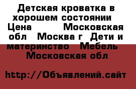 Детская кроватка в хорошем состоянии › Цена ­ 900 - Московская обл., Москва г. Дети и материнство » Мебель   . Московская обл.